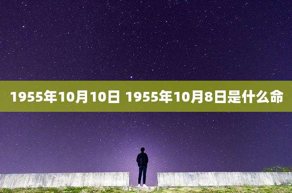 1955年10月10日 1955年10月8日是什么命