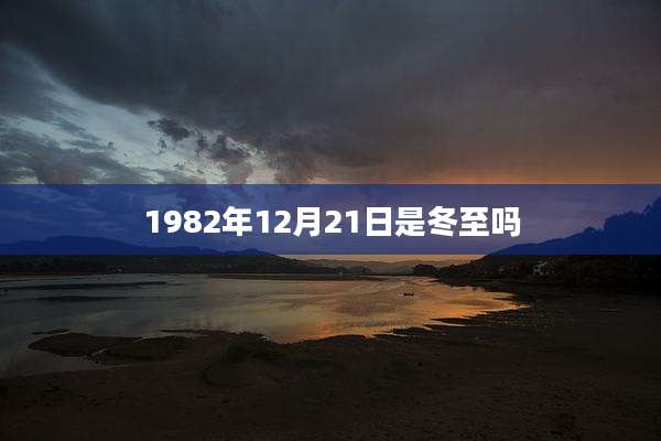 1982年12月21日是冬至吗
