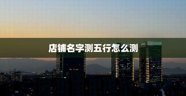 店铺名字测五行怎么测