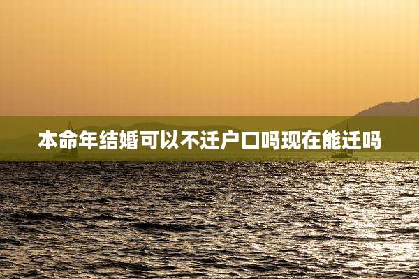 本命年结婚可以不迁户口吗现在能迁吗