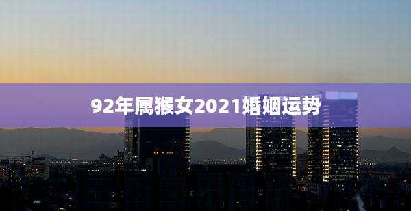 92年属猴女2021婚姻运势