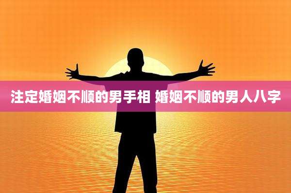 注定婚姻不顺的男手相 婚姻不顺的男人八字
