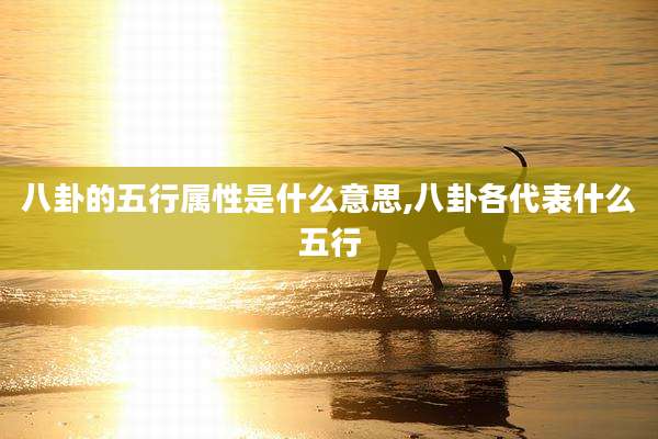 八卦的五行属性是什么意思,八卦各代表什么五行
