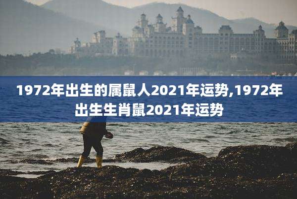 1972年出生的属鼠人2021年运势,1972年出生生肖鼠2021年运势