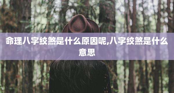 命理八字绞煞是什么原因呢,八字绞煞是什么意思