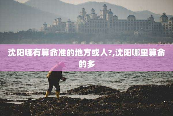 沈阳哪有算命准的地方或人?,沈阳哪里算命的多