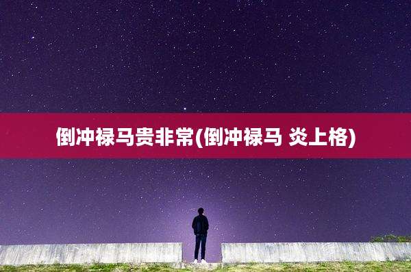 倒冲禄马贵非常(倒冲禄马 炎上格)