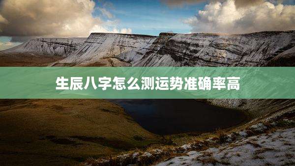 生辰八字怎么测运势准确率高