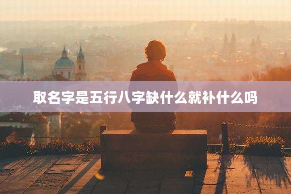 取名字是五行八字缺什么就补什么吗