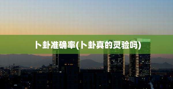 卜卦准确率(卜卦真的灵验吗)