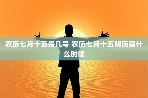 农历七月十五是几号 农历七月十五阴历是什么时候