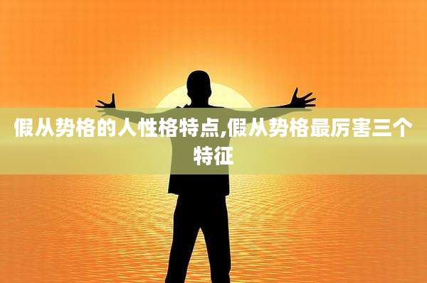 假从势格的人性格特点,假从势格最厉害三个特征