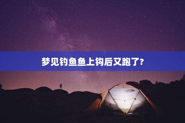 梦见钓鱼鱼上钩后又跑了?