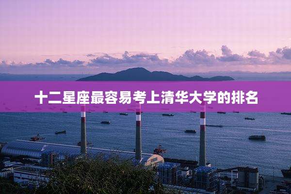 十二星座最容易考上清华大学的排名