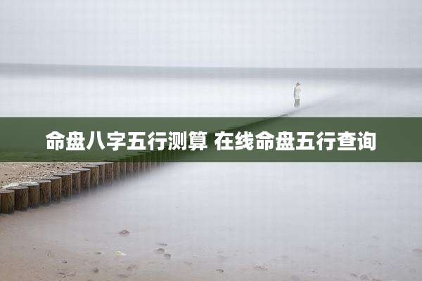 命盘八字五行测算 在线命盘五行查询