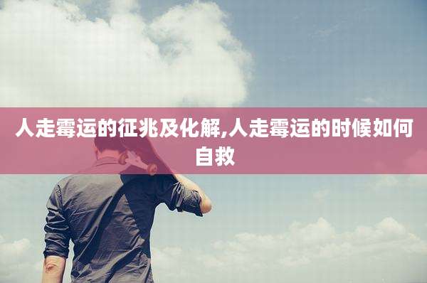 人走霉运的征兆及化解,人走霉运的时候如何自救