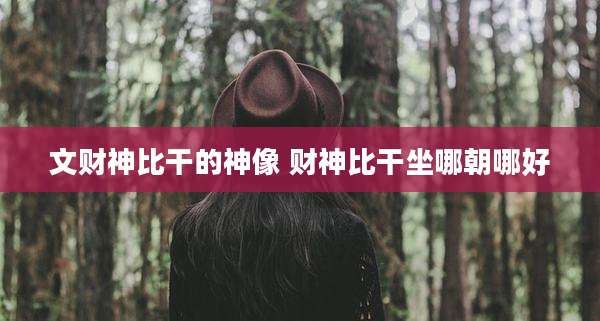 文财神比干的神像 财神比干坐哪朝哪好