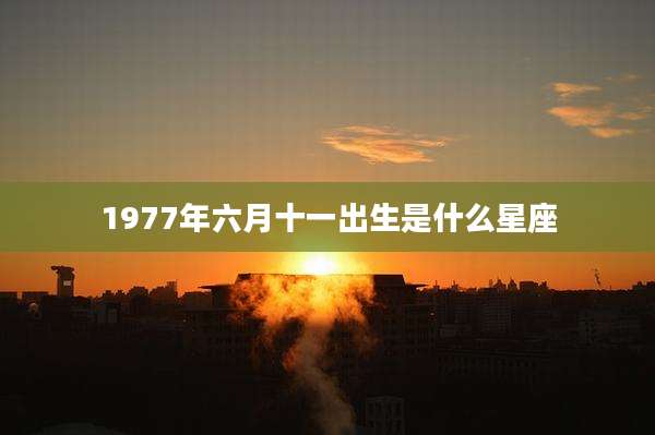 1977年六月十一出生是什么星座