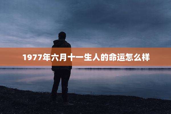 1977年六月十一生人的命运怎么样