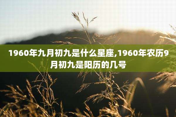 1960年九月初九是什么星座,1960年农历9月初九是阳历的几号