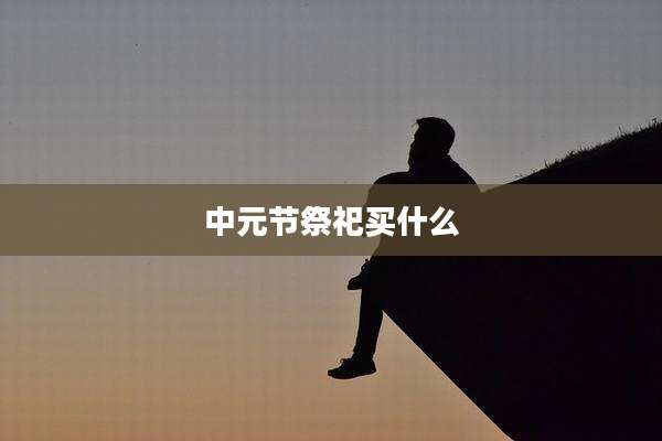 中元节祭祀买什么