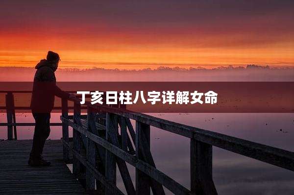 丁亥日柱八字详解女命