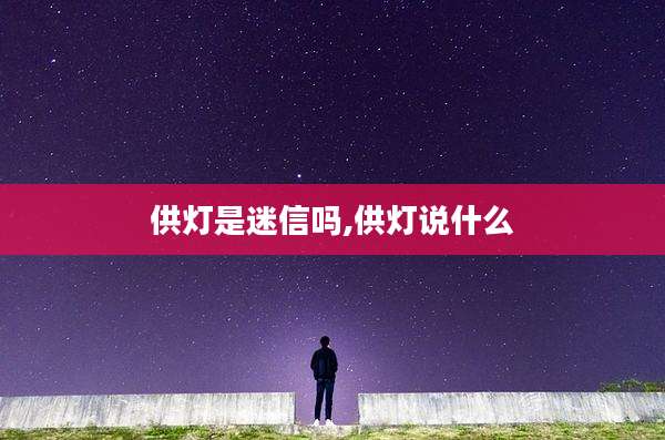 供灯是迷信吗,供灯说什么