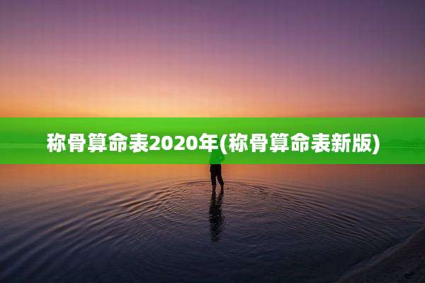 称骨算命表2020年(称骨算命表新版)