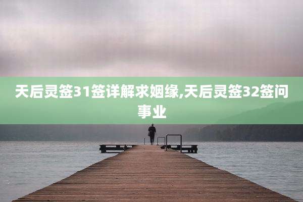 天后灵签31签详解求姻缘,天后灵签32签问事业