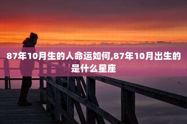 87年10月生的人命运如何,87年10月出生的是什么星座