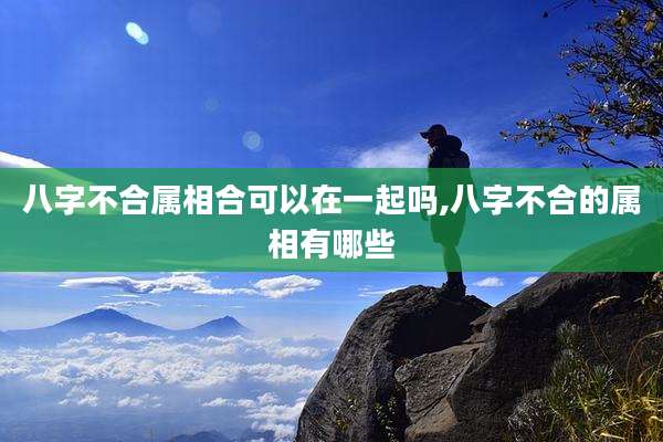 八字不合属相合可以在一起吗,八字不合的属相有哪些