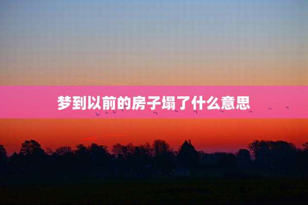 梦到以前的房子塌了什么意思