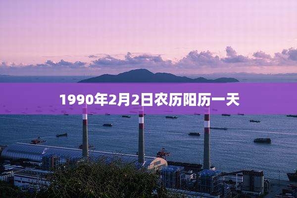 1990年2月2日农历阳历一天