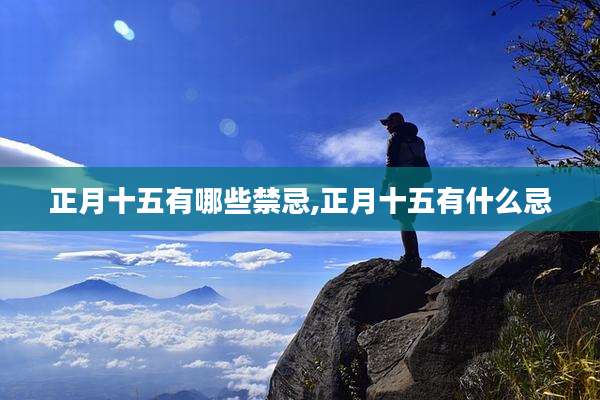 正月十五有哪些禁忌,正月十五有什么忌