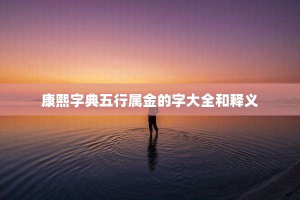 康熙字典五行属金的字大全和释义