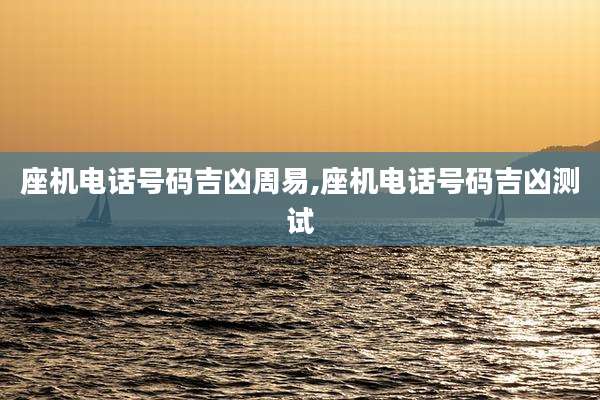 座机电话号码吉凶周易,座机电话号码吉凶测试