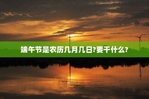 端午节是农历几月几日?要干什么?