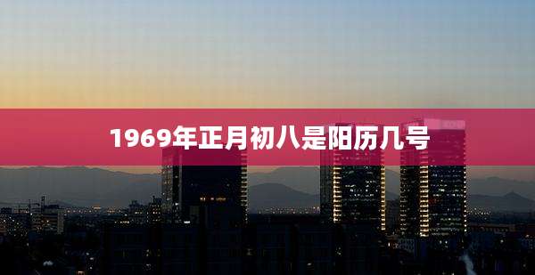 1969年正月初八是阳历几号