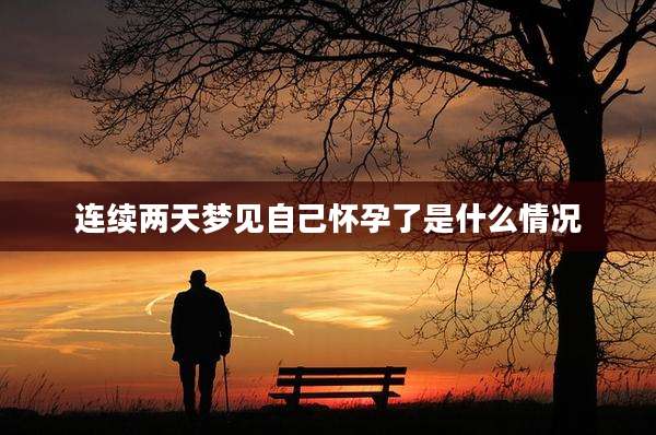 连续两天梦见自己怀孕了是什么情况
