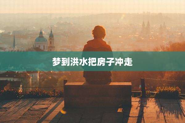梦到洪水把房子冲走
