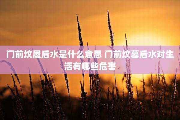门前坟屋后水是什么意思 门前坟墓后水对生活有哪些危害