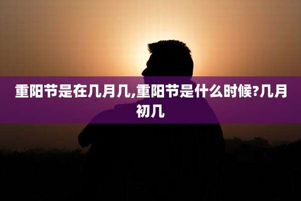 重阳节是在几月几,重阳节是什么时候?几月初几