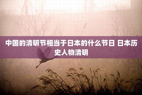 中国的清明节相当于日本的什么节日 日本历史人物清明