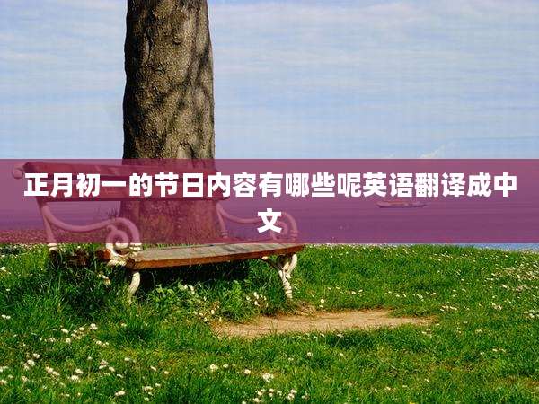 正月初一的节日内容有哪些呢英语翻译成中文