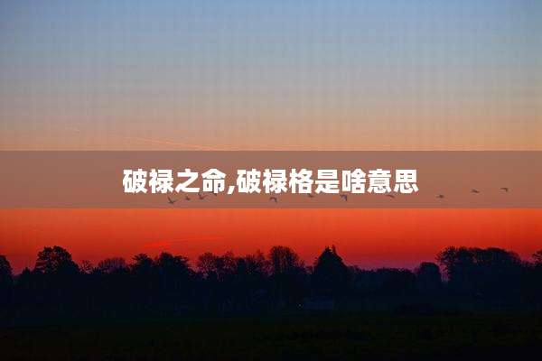 破禄之命,破禄格是啥意思