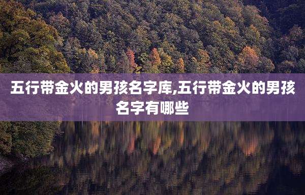 五行带金火的男孩名字库,五行带金火的男孩名字有哪些