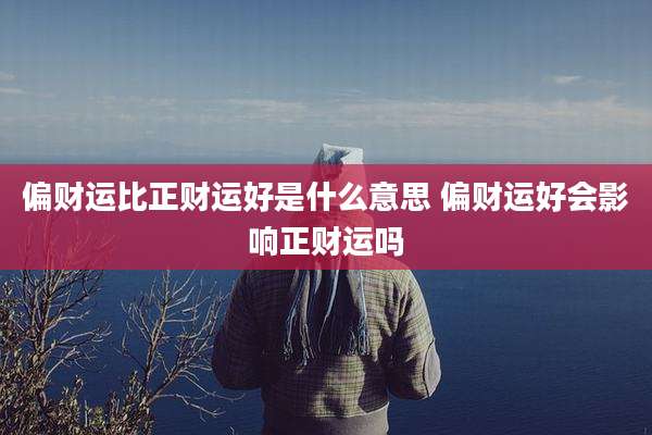 偏财运比正财运好是什么意思 偏财运好会影响正财运吗