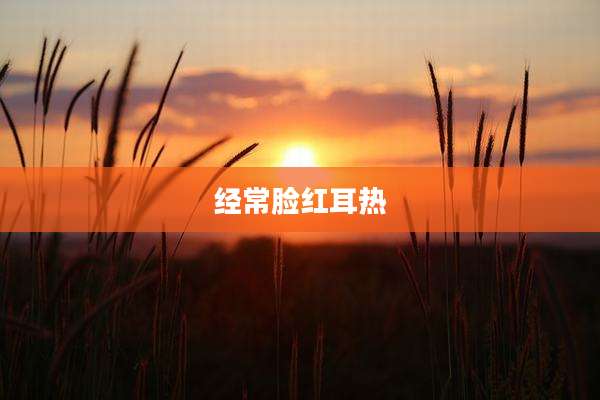 经常脸红耳热