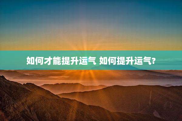 如何才能提升运气 如何提升运气?