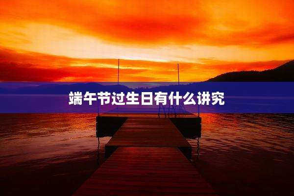 端午节过生日有什么讲究